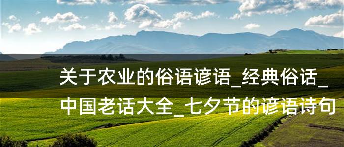 关于农业的俗语谚语_经典俗话_中国老话大全_七夕节的谚语诗句俗语