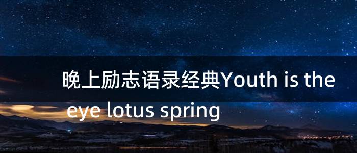 晚上励志语录经典Youth is the eye lotus spring