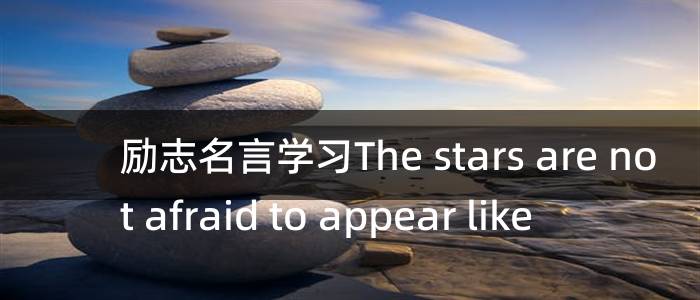 励志名言学习The stars are not afraid to appear like