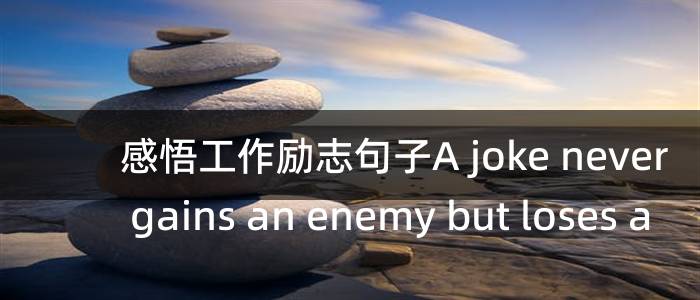 感悟工作励志句子A joke never gains an enemy but loses a friend？